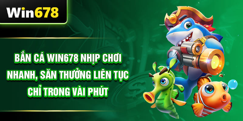 Bắn cá WIN678 nhịp chơi nhanh, săn thưởng liên tục chỉ trong vài phút